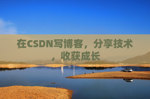 在CSDN写博客,分享技术,收获成长 在CSDN写博客,分享技术,收获成长